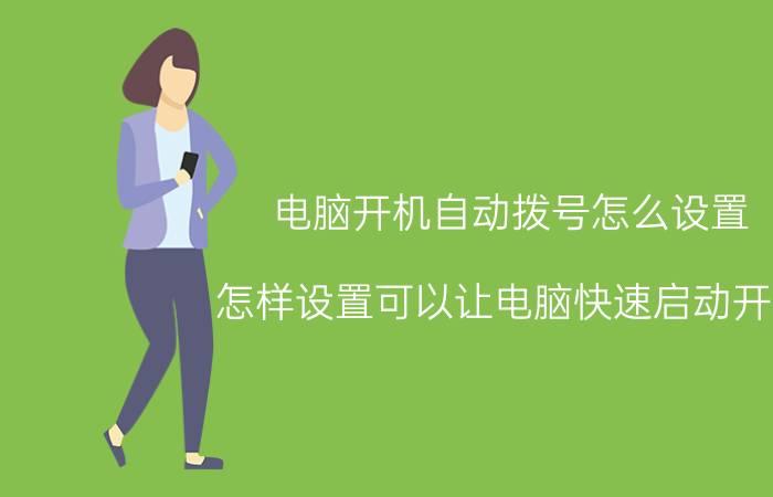 电脑开机自动拨号怎么设置 怎样设置可以让电脑快速启动开机？